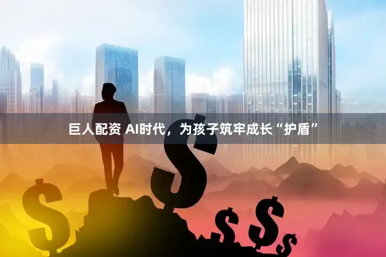 巨人配资 AI时代，为孩子筑牢成长“护盾”