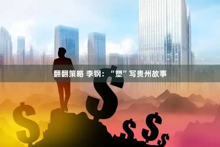 翻翻策略 李钢：“塑”写贵州故事