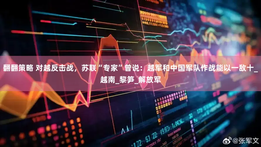 翻翻策略 对越反击战，苏联“专家”曾说：越军和中国军队作战能以一敌十_越南_黎笋_解放军