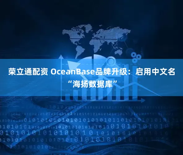 荣立通配资 OceanBase品牌升级：启用中文名“海扬数据库”