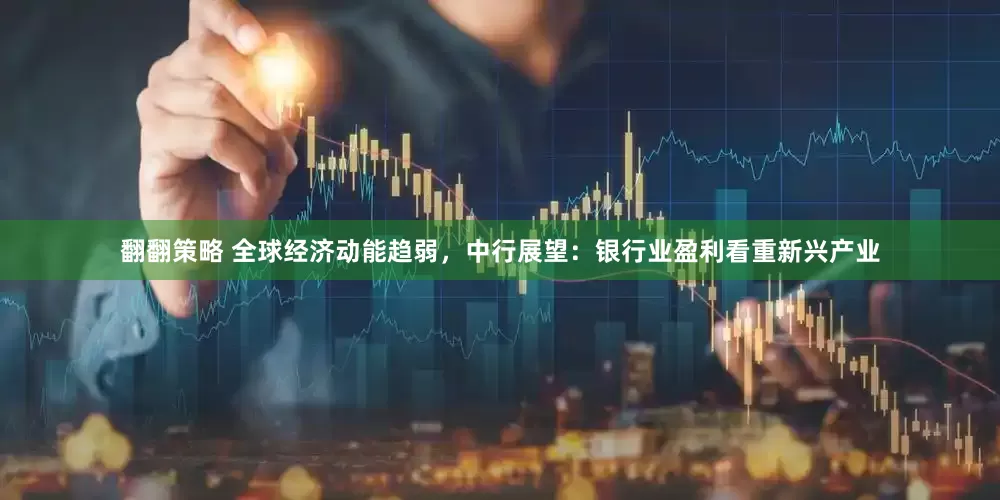 翻翻策略 全球经济动能趋弱，中行展望：银行业盈利看重新兴产业