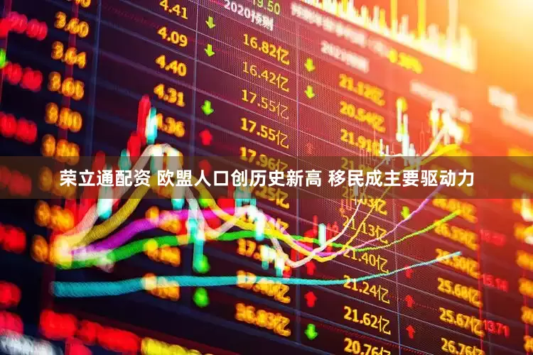 荣立通配资 欧盟人口创历史新高 移民成主要驱动力