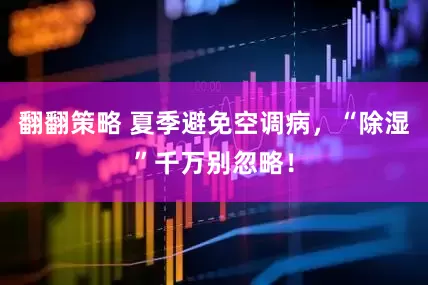 翻翻策略 夏季避免空调病，“除湿”千万别忽略！