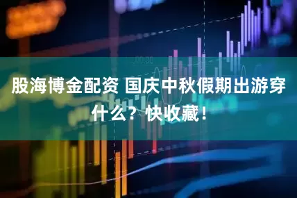 股海博金配资 国庆中秋假期出游穿什么？快收藏！
