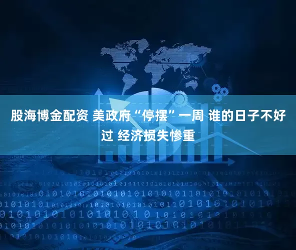 股海博金配资 美政府“停摆”一周 谁的日子不好过 经济损失惨重