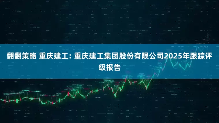 翻翻策略 重庆建工: 重庆建工集团股份有限公司2025年跟踪评级报告