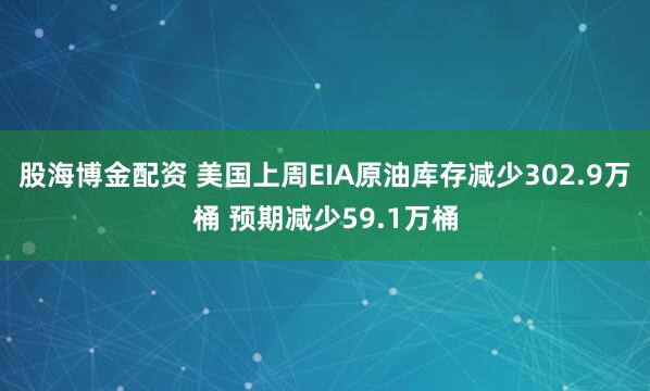 股海博金配资 美国上周EIA原油库存减少302.9万桶 预期减少59.1万桶
