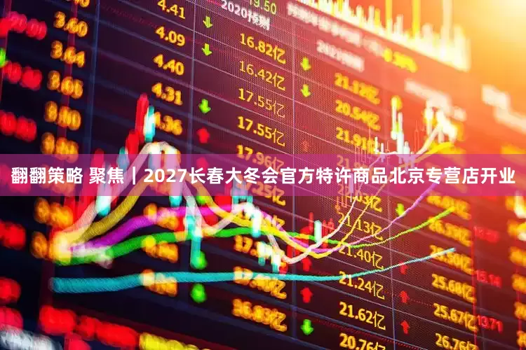 翻翻策略 聚焦｜2027长春大冬会官方特许商品北京专营店开业