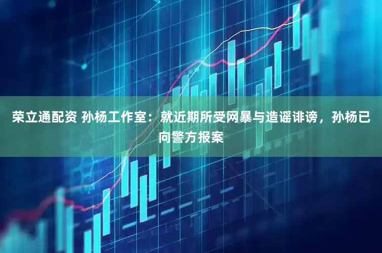 荣立通配资 孙杨工作室：就近期所受网暴与造谣诽谤，孙杨已向警方报案
