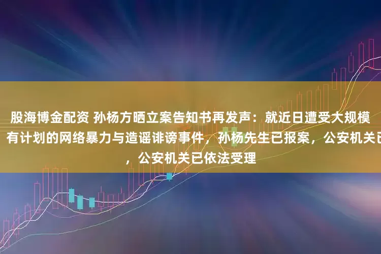 股海博金配资 孙杨方晒立案告知书再发声：就近日遭受大规模、有组织、有计划的网络暴力与造谣诽谤事件，孙杨先生已报案，公安机关已依法受理